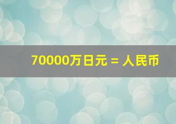 70000万日元 = 人民币